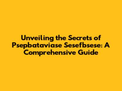 Unveiling the Secrets of Psepbataviase Sesefbsese: A Comprehensive Guide