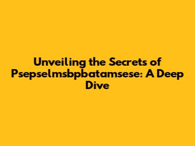 Unveiling the Secrets of Psepselmsbpbatamsese: A Deep Dive