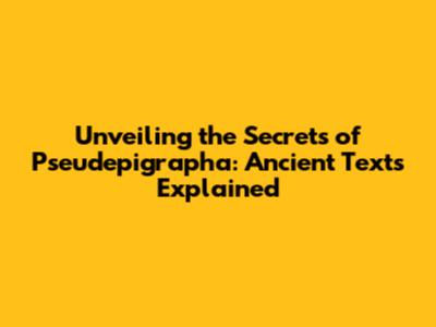 Unveiling the Secrets of Pseudepigrapha: Ancient Texts Explained