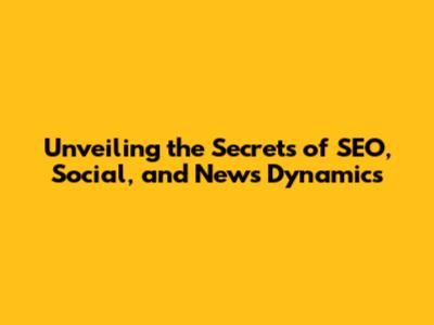 Unveiling the Secrets of SEO, Social, and News Dynamics