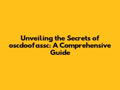 Unveiling the Secrets of oscdoofassc: A Comprehensive Guide