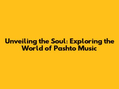 Unveiling the Soul: Exploring the World of Pashto Music