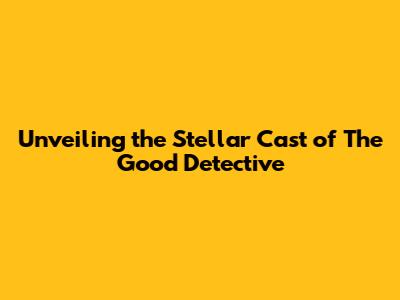 Unveiling the Stellar Cast of 'The Good Detective'