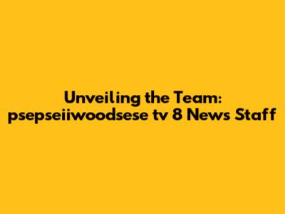 Unveiling the Team: psepseiiwoodsese tv 8 News Staff