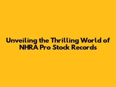 Unveiling the Thrilling World of NHRA Pro Stock Records