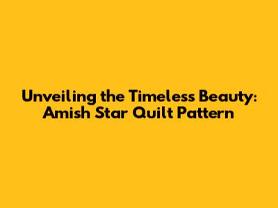 Unveiling the Timeless Beauty: Amish Star Quilt Pattern