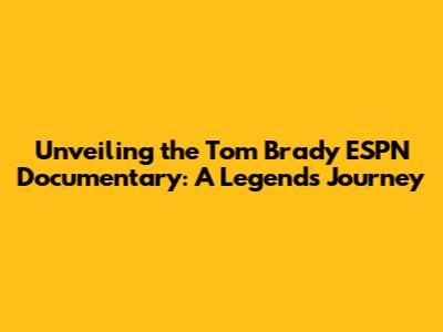 Unveiling the Tom Brady ESPN Documentary: A Legend's Journey