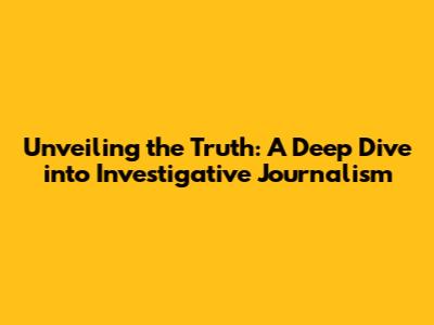 Unveiling the Truth: A Deep Dive into Investigative Journalism