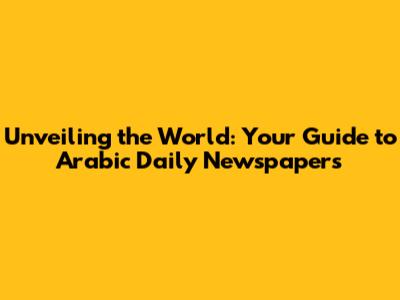 Unveiling the World: Your Guide to Arabic Daily Newspapers