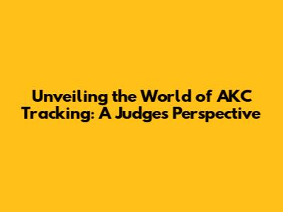 Unveiling the World of AKC Tracking: A Judge's Perspective