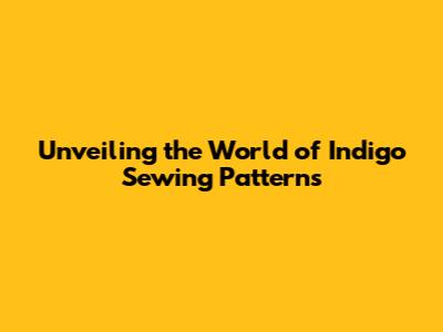 Unveiling the World of Indigo Sewing Patterns