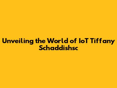 Unveiling the World of IoT Tiffany Schaddishsc