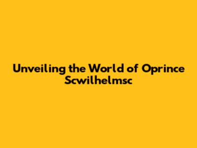 Unveiling the World of Oprince Scwilhelmsc