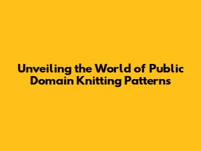 Unveiling the World of Public Domain Knitting Patterns