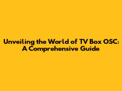 Unveiling the World of TV Box OSC: A Comprehensive Guide