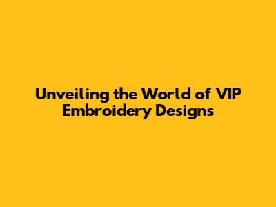 Unveiling the World of VIP Embroidery Designs