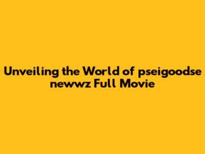 Unveiling the World of pseigoodse newwz Full Movie