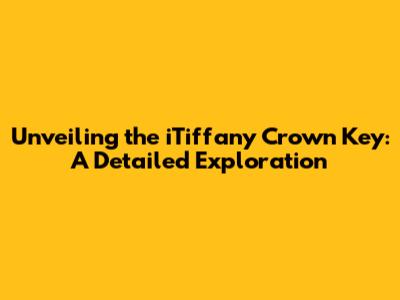 Unveiling the iTiffany Crown Key: A Detailed Exploration
