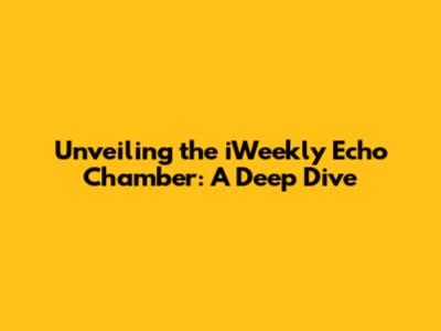 Unveiling the iWeekly Echo Chamber: A Deep Dive