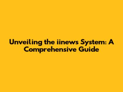 Unveiling the iinews System: A Comprehensive Guide