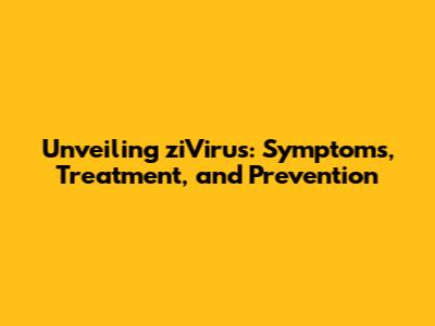 Unveiling ziVirus: Symptoms, Treatment, and Prevention
