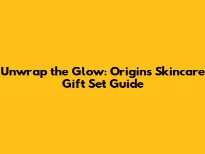 Unwrap the Glow: Origins Skincare Gift Set Guide