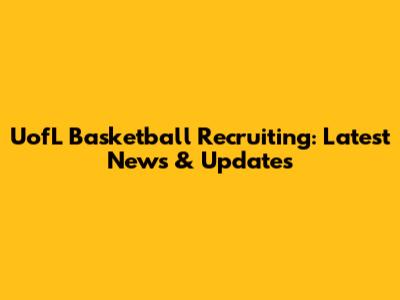 UofL Basketball Recruiting: Latest News & Updates