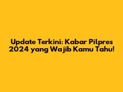 Update Terkini: Kabar Pilpres 2024 yang Wajib Kamu Tahu!