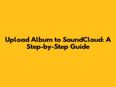 Upload Album to SoundCloud: A Step-by-Step Guide