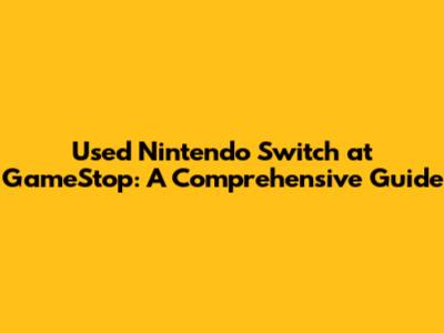 Used Nintendo Switch at GameStop: A Comprehensive Guide