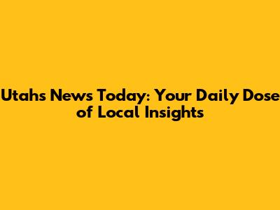 Utah's News Today: Your Daily Dose of Local Insights