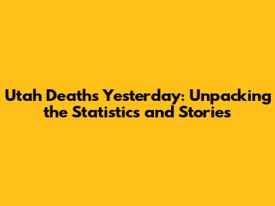 Utah Deaths Yesterday: Unpacking the Statistics and Stories