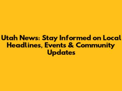 Utah News: Stay Informed on Local Headlines, Events & Community Updates