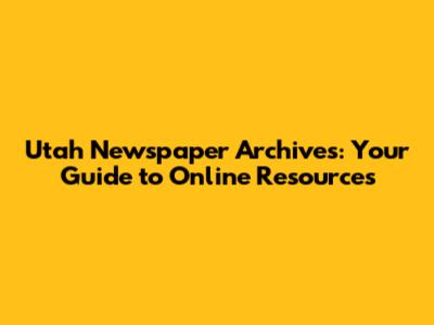 Utah Newspaper Archives: Your Guide to Online Resources