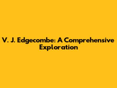 V. J. Edgecombe: A Comprehensive Exploration