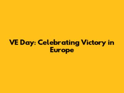 VE Day: Celebrating Victory in Europe