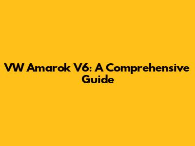 VW Amarok V6: A Comprehensive Guide