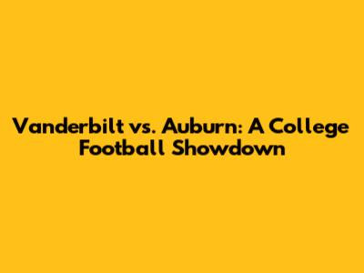 Vanderbilt vs. Auburn: A College Football Showdown
