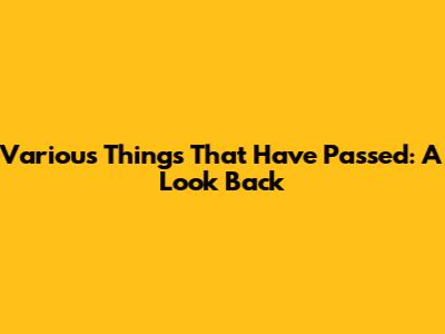Various Things That Have Passed: A Look Back