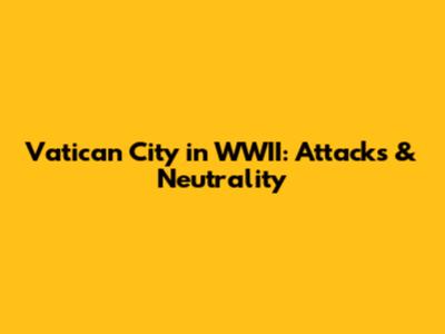 Vatican City in WWII: Attacks & Neutrality