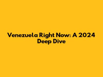 Venezuela Right Now: A 2024 Deep Dive