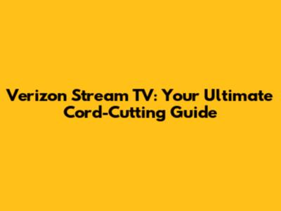 Verizon Stream TV: Your Ultimate Cord-Cutting Guide