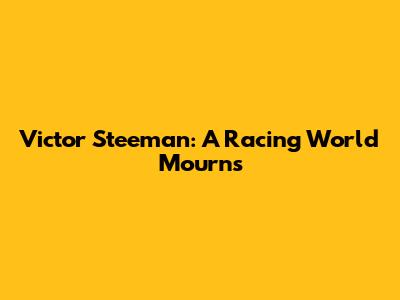 Victor Steeman: A Racing World Mourns