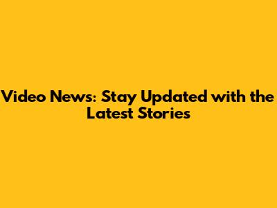 Video News: Stay Updated with the Latest Stories