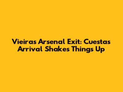 Vieira's Arsenal Exit: Cuesta's Arrival Shakes Things Up