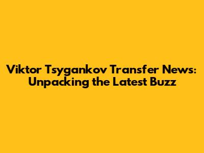 Viktor Tsygankov Transfer News: Unpacking the Latest Buzz