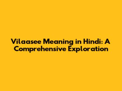 Vilaasee Meaning in Hindi: A Comprehensive Exploration
