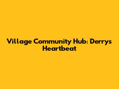 Village Community Hub: Derry's Heartbeat