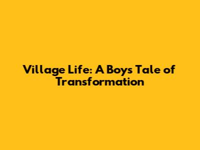 Village Life: A Boy's Tale of Transformation