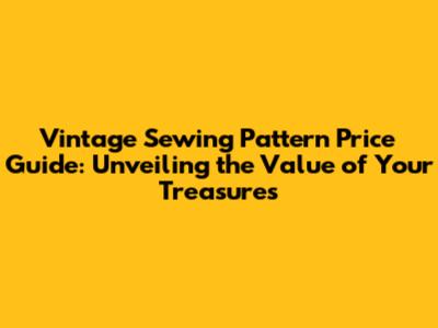 Vintage Sewing Pattern Price Guide: Unveiling the Value of Your Treasures